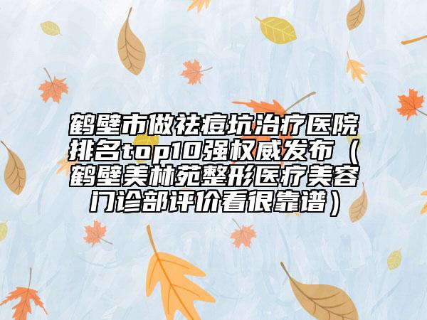 鶴壁市做祛痘坑治療醫(yī)院排名top10強(qiáng)權(quán)威發(fā)布（鶴壁美林苑整形醫(yī)療美容門診部評(píng)價(jià)看很靠譜）