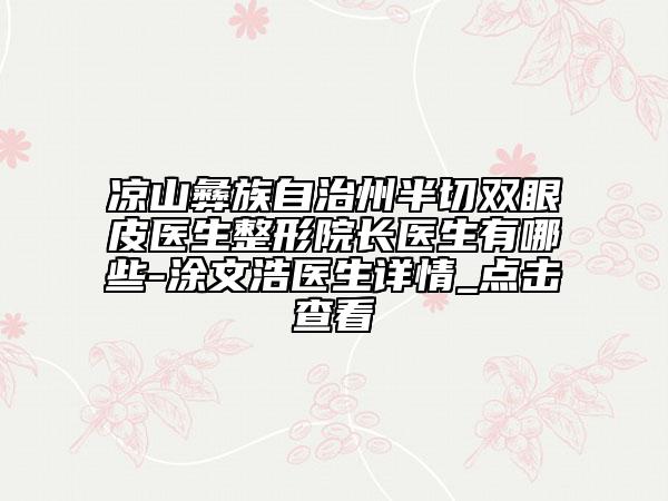 涼山彝族自治州半切雙眼皮醫(yī)生整形院長醫(yī)生有哪些-涂文浩醫(yī)生詳情_點(diǎn)擊查看