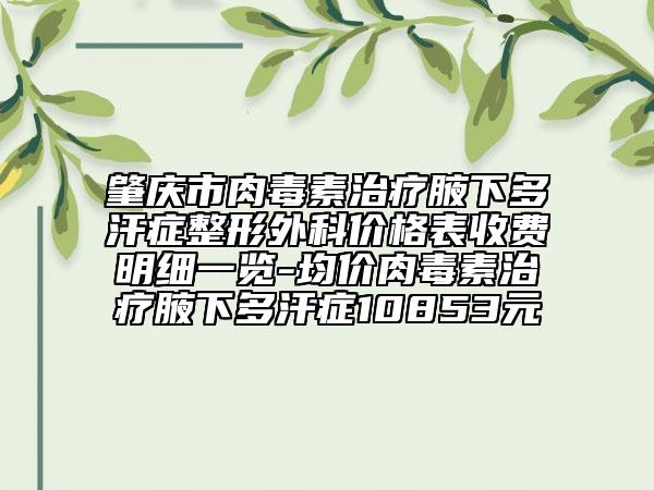 肇慶市肉毒素治療腋下多汗癥整形外科價(jià)格表收費(fèi)明細(xì)一覽-均價(jià)肉毒素治療腋下多汗癥10853元