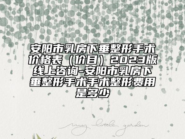 安陽(yáng)市乳房下垂整形手術(shù)價(jià)格表（價(jià)目）2023版線上咨詢(xún)-安陽(yáng)市乳房下垂整形手術(shù)手術(shù)整形費(fèi)用是多少