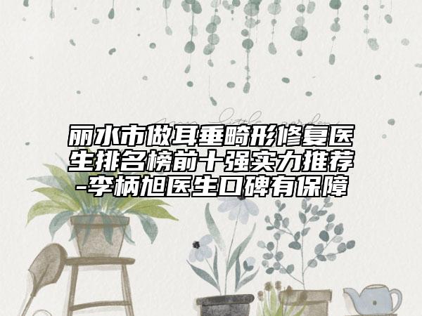 麗水市做耳垂畸形修復(fù)醫(yī)生排名榜前十強(qiáng)實(shí)力推薦-李柄旭醫(yī)生口碑有保障