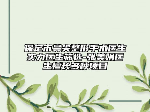 保定市鼻尖整形手術(shù)醫(yī)生實(shí)力醫(yī)生篩選-張美娟醫(yī)生擅長多種項(xiàng)目