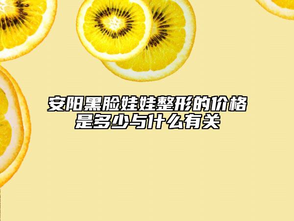 安陽黑臉娃娃整形的價格是多少與什么有關(guān)