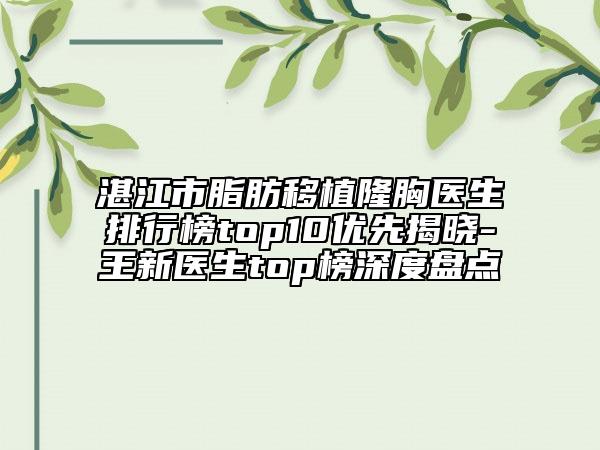湛江市脂肪移植隆胸醫(yī)生排行榜top10優(yōu)先揭曉-王新醫(yī)生top榜深度盤點(diǎn)