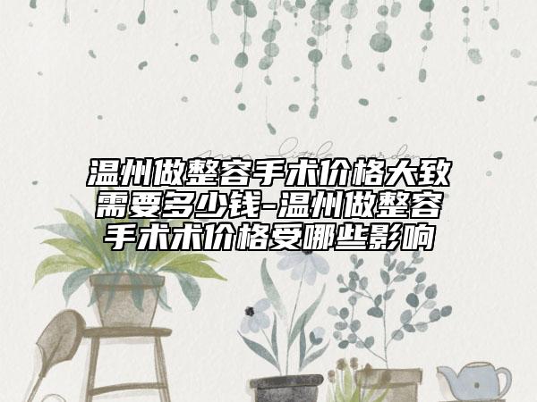 溫州做整容手術(shù)價格大致需要多少錢-溫州做整容手術(shù)術(shù)價格受哪些影響