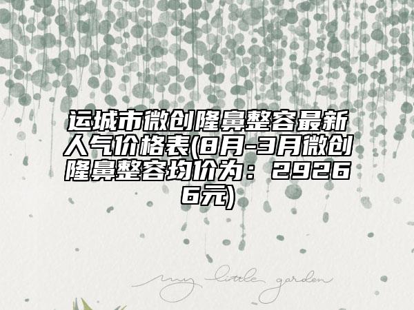 運(yùn)城市微創(chuàng)隆鼻整容最新人氣價(jià)格表(8月-3月微創(chuàng)隆鼻整容均價(jià)為：29266元)
