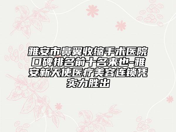 雅安市鼻翼收縮手術(shù)醫(yī)院口碑排名前十名來也-雅安新天使醫(yī)療美容連鎖憑實力勝出