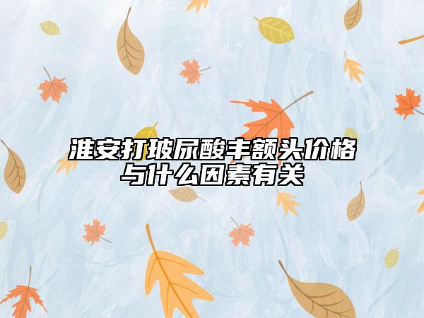 淮安打玻尿酸豐額頭價(jià)格與什么因素有關(guān)