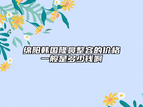 綿陽(yáng)韓國(guó)隆鼻整容的價(jià)格一般是多少錢(qián)啊