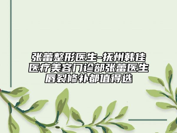 張蕾整形醫(yī)生-撫州韓佳醫(yī)療美容門(mén)診部張蕾醫(yī)生唇裂修補(bǔ)都值得選