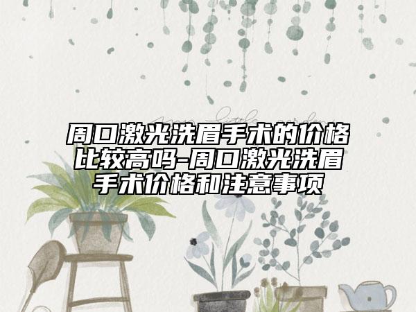 周口激光洗眉手術(shù)的價格比較高嗎-周口激光洗眉手術(shù)價格和注意事項