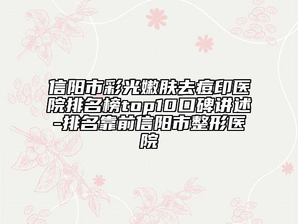 信陽(yáng)市彩光嫩膚去痘印醫(yī)院排名榜top10口碑講述-排名靠前信陽(yáng)市整形醫(yī)院