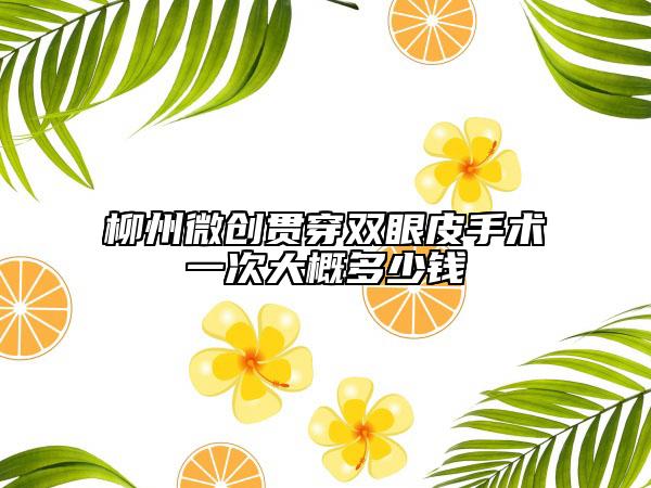 柳州微創(chuàng)貫穿雙眼皮手術一次大概多少錢