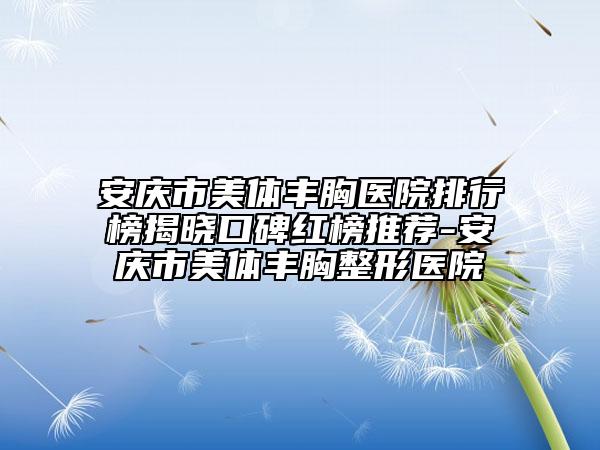 安慶市美體豐胸醫(yī)院排行榜揭曉口碑紅榜推薦-安慶市美體豐胸整形醫(yī)院