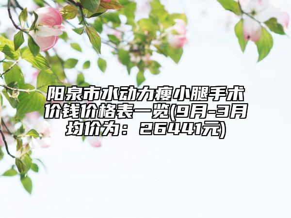 陽泉市水動(dòng)力瘦小腿手術(shù)價(jià)錢價(jià)格表一覽(9月-3月均價(jià)為：26441元)