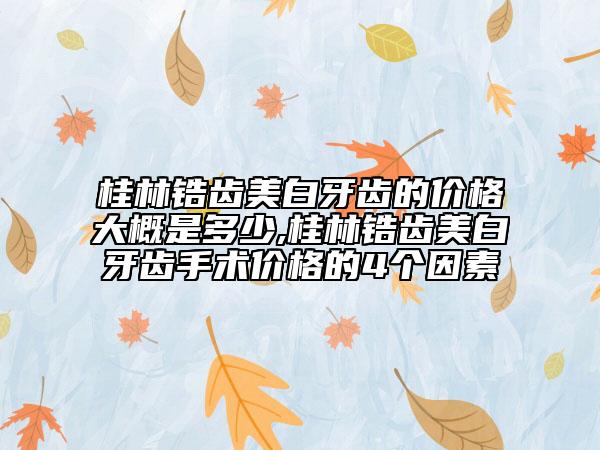 桂林鋯齒美白牙齒的價格大概是多少,桂林鋯齒美白牙齒手術(shù)價格的4個因素