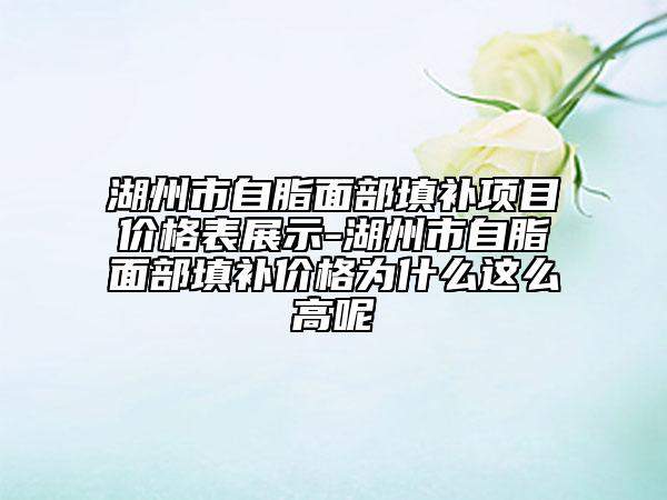 湖州市自脂面部填補(bǔ)項(xiàng)目價(jià)格表展示-湖州市自脂面部填補(bǔ)價(jià)格為什么這么高呢