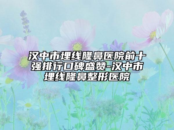 漢中市埋線隆鼻醫(yī)院前十強排行口碑盛贊-漢中市埋線隆鼻整形醫(yī)院