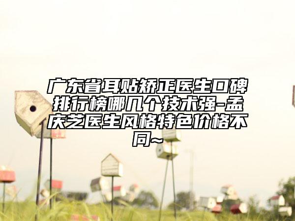 廣東省耳貼矯正醫(yī)生口碑排行榜哪幾個(gè)技術(shù)強(qiáng)-孟慶芝醫(yī)生風(fēng)格特色價(jià)格不同~