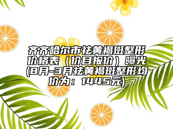 齊齊哈爾市祛黃褐斑整形價格表（價目報價）曝光(8月-3月祛黃褐斑整形均價為：1445元)