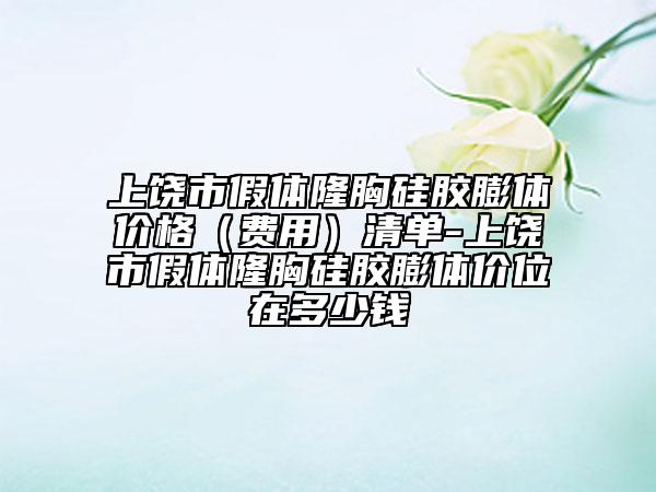 上饒市假體隆胸硅膠膨體價格（費(fèi)用）清單-上饒市假體隆胸硅膠膨體價位在多少錢