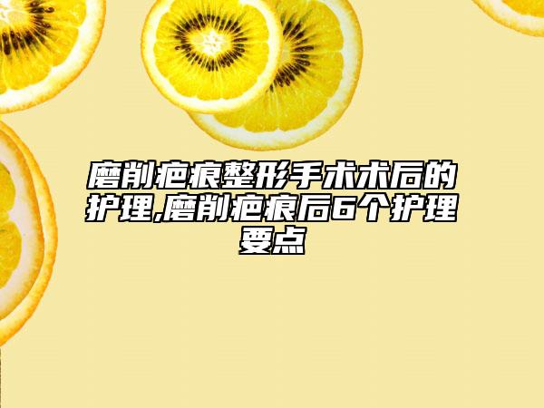 磨削疤痕整形手術(shù)術(shù)后的護(hù)理,磨削疤痕后6個(gè)護(hù)理要點(diǎn)