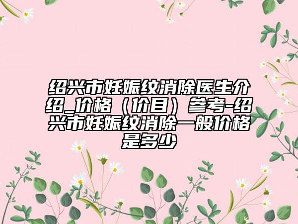 紹興市妊娠紋消除醫(yī)生介紹_價格（價目）參考-紹興市妊娠紋消除一般價格是多少