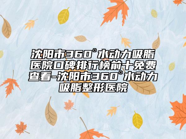 沈陽市360°水動力吸脂醫(yī)院口碑排行榜前十免費(fèi)查看-沈陽市360°水動力吸脂整形醫(yī)院