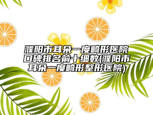 濮陽市耳朵一度畸形醫(yī)院口碑排名前十細(xì)數(shù)(濮陽市耳朵一度畸形整形醫(yī)院)