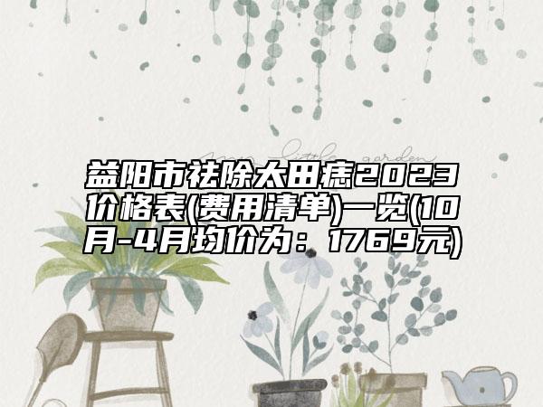 益陽市祛除太田痣2023價(jià)格表(費(fèi)用清單)一覽(10月-4月均價(jià)為：1769元)