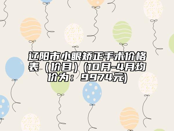 遼陽(yáng)市小眼矯正手術(shù)價(jià)格表（價(jià)目）(10月-4月均價(jià)為：9974元)