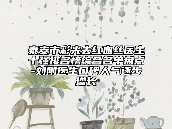 泰安市彩光去紅血絲醫(yī)生十強(qiáng)排名榜綜合名單盤(pán)點(diǎn)-劉剛醫(yī)生口碑人氣逐步增長(zhǎng)