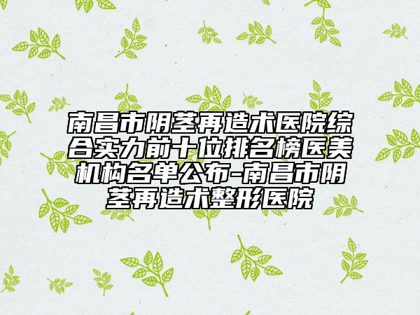 南昌市陰莖再造術(shù)醫(yī)院綜合實(shí)力前十位排名榜醫(yī)美機(jī)構(gòu)名單公布-南昌市陰莖再造術(shù)整形醫(yī)院