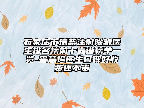 石家莊市瑞藍注射除皺醫(yī)生排名榜前十靠譜榜單一覽-霍慧珍醫(yī)生口碑好收費還不貴