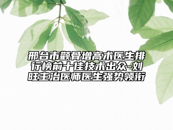 邢臺市顴骨增高術醫(yī)生排行榜前十佳技術出眾-劉旺主治醫(yī)師醫(yī)生強勢領銜