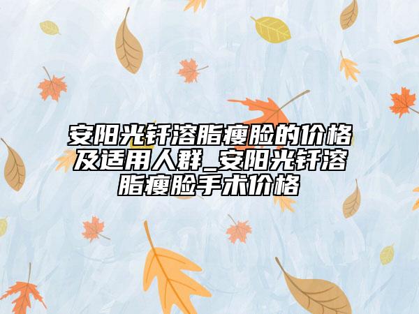 安陽光釬溶脂瘦臉的價格及適用人群_安陽光釬溶脂瘦臉手術(shù)價格