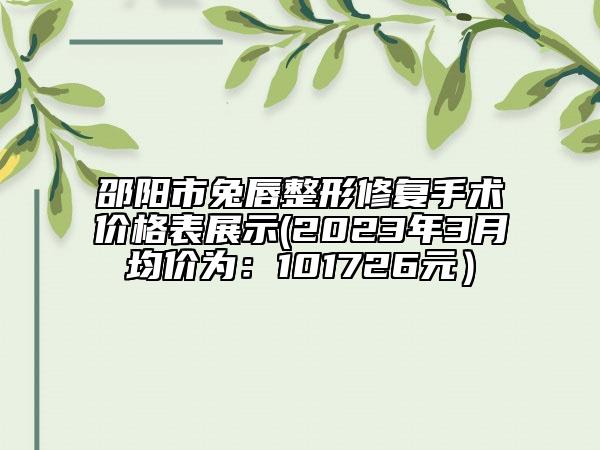 邵陽(yáng)市兔唇整形修復(fù)手術(shù)價(jià)格表展示(2023年3月均價(jià)為：101726元）