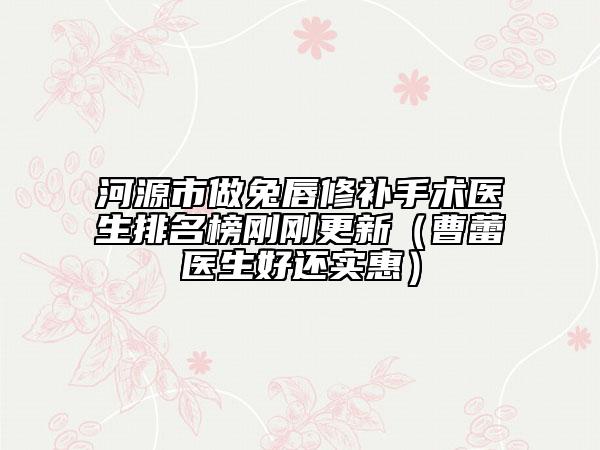 河源市做兔唇修補(bǔ)手術(shù)醫(yī)生排名榜剛剛更新（曹蕾醫(yī)生好還實(shí)惠）