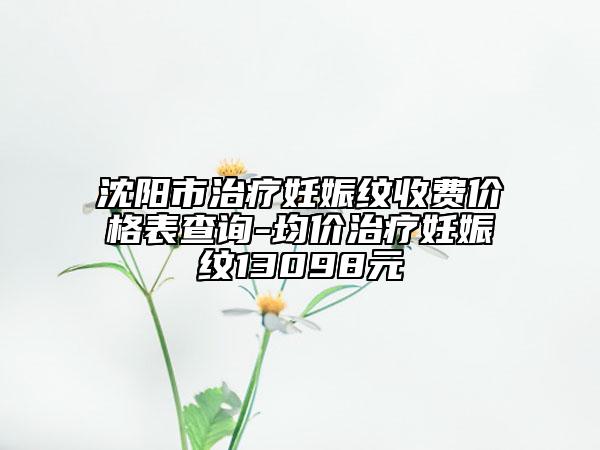 沈陽市治療妊娠紋收費(fèi)價(jià)格表查詢-均價(jià)治療妊娠紋13098元