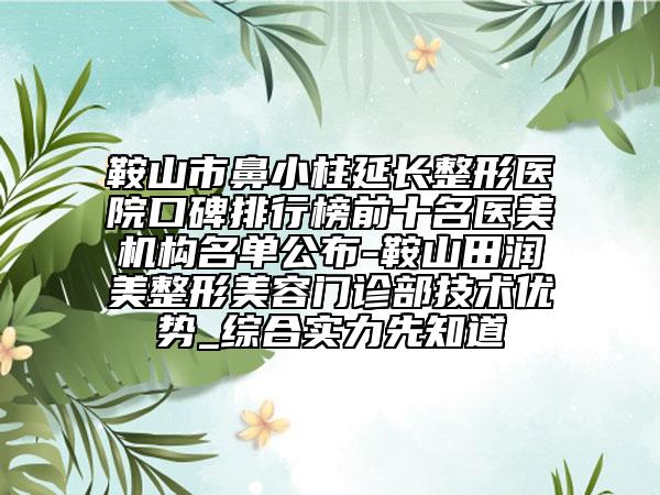 鞍山市鼻小柱延長整形醫(yī)院口碑排行榜前十名醫(yī)美機(jī)構(gòu)名單公布-鞍山田潤美整形美容門診部技術(shù)優(yōu)勢_綜合實(shí)力先知道