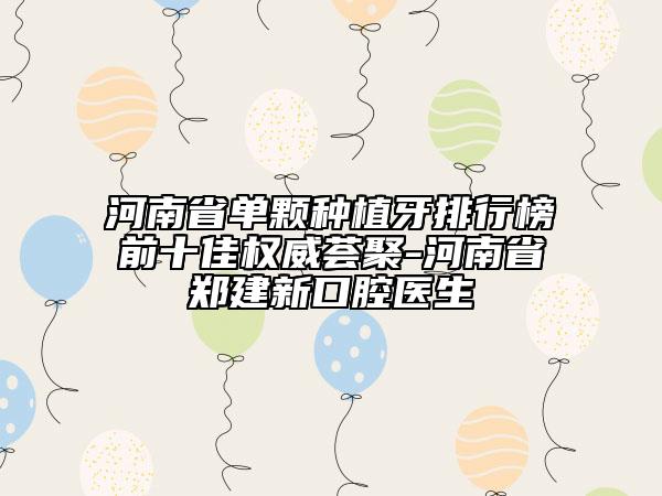 河南省單顆種植牙排行榜前十佳權(quán)威薈聚-河南省鄭建新口腔醫(yī)生