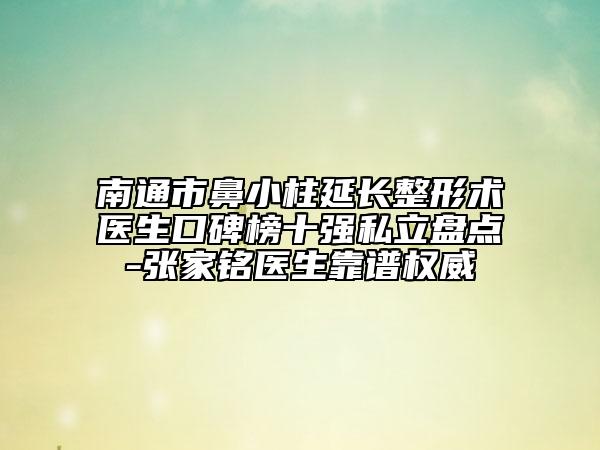 南通市鼻小柱延長(zhǎng)整形術(shù)醫(yī)生口碑榜十強(qiáng)私立盤點(diǎn)-張家銘醫(yī)生靠譜權(quán)威