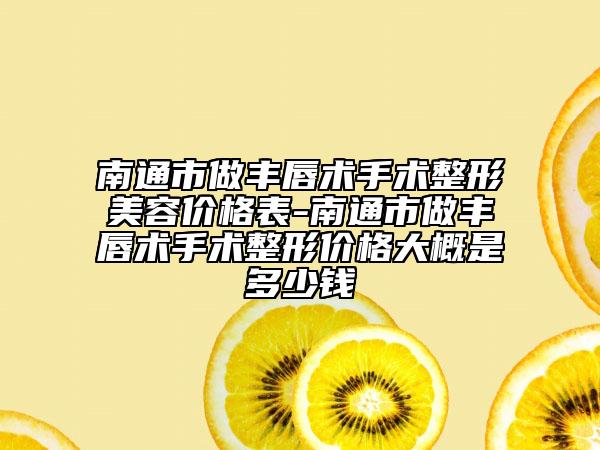 南通市做豐唇術(shù)手術(shù)整形美容價(jià)格表-南通市做豐唇術(shù)手術(shù)整形價(jià)格大概是多少錢(qián)