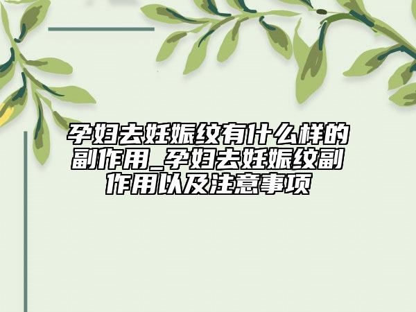 孕婦去妊娠紋有什么樣的副作用_孕婦去妊娠紋副作用以及注意事項
