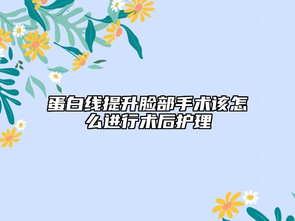 蛋白線提升臉部手術該怎么進行術后護理