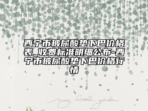西寧市玻尿酸墊下巴價(jià)格表_收費(fèi)標(biāo)準(zhǔn)明細(xì)公布-西寧市玻尿酸墊下巴價(jià)格行情