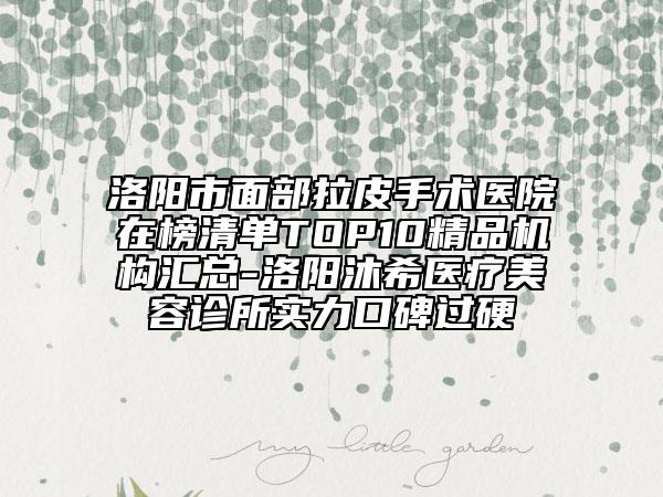 洛陽市面部拉皮手術(shù)醫(yī)院在榜清單TOP10精品機構(gòu)匯總-洛陽沐希醫(yī)療美容診所實力口碑過硬