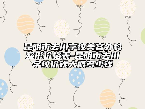 昆明市去川字紋美容外科整形價(jià)格表-昆明市去川字紋價(jià)錢(qián)大概多少錢(qián)