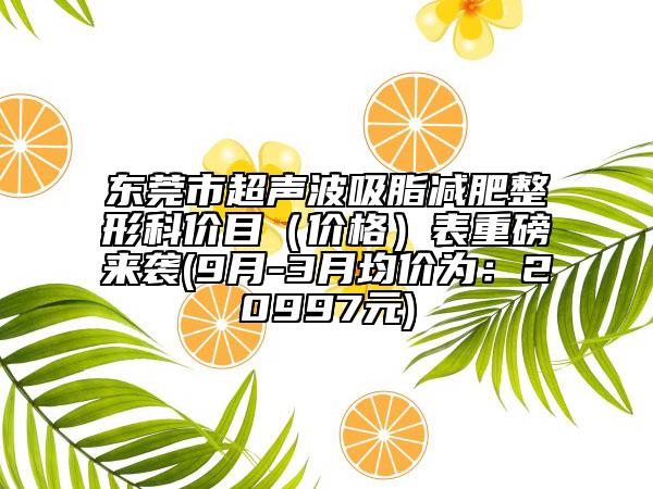 東莞市超聲波吸脂減肥整形科價(jià)目（價(jià)格）表重磅來襲(9月-3月均價(jià)為：20997元)