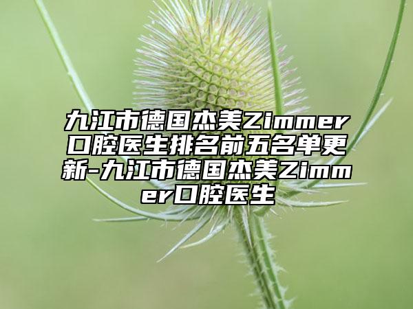 九江市德國(guó)杰美Zimmer口腔醫(yī)生排名前五名單更新-九江市德國(guó)杰美Zimmer口腔醫(yī)生